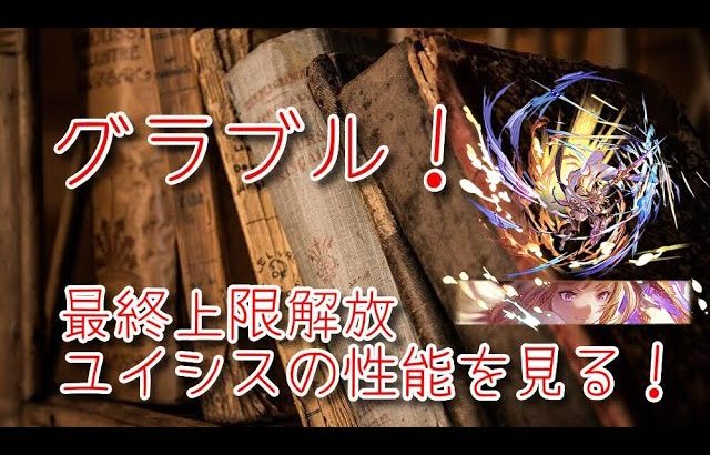 【グランブルーファンタジー Part312】ユイシスイベント！ユイシスの最終上限解放が来たので性能を見ていく！