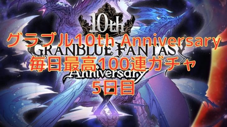 【グラブル】グラブル10th Anniversary 毎日最高100連ガチャ　5日目