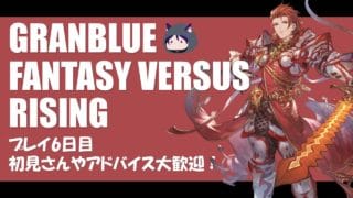 【GBVSR】牙神大牙のグラブルの格ゲー プレイ6日目やっていくぞ！（初見さん大歓迎）