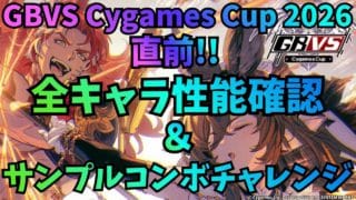 GBVS Cygames Cup 2026直前！実況担当による全キャラ性能確認＆チェック＆サンプルコンボチャレンジ！