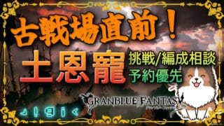 【グラブル】古戦場直前、土恩寵優先キャンペーン！【初見歓迎/参加型】【天元/ルシゼロ 編成相談可】【ヴェルサシア練習可】【GRANBLUEFANTASY】