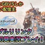 [グランブルーファンタジーリリンク＃４ 視聴者参加型]アニメとGBVSしか知らないが、リリンクを初見プレイ！