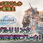 [グランブルーファンタジーリリンク＃３]アニメとGBVSしか知らないが、リリンクを初見プレイ！