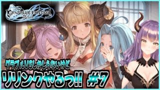 【GRANBLUE FANTASY: Relink】[初見実況]グラブルVSしか知らないけどリリンクやりたいっ!! #7【Cygames】